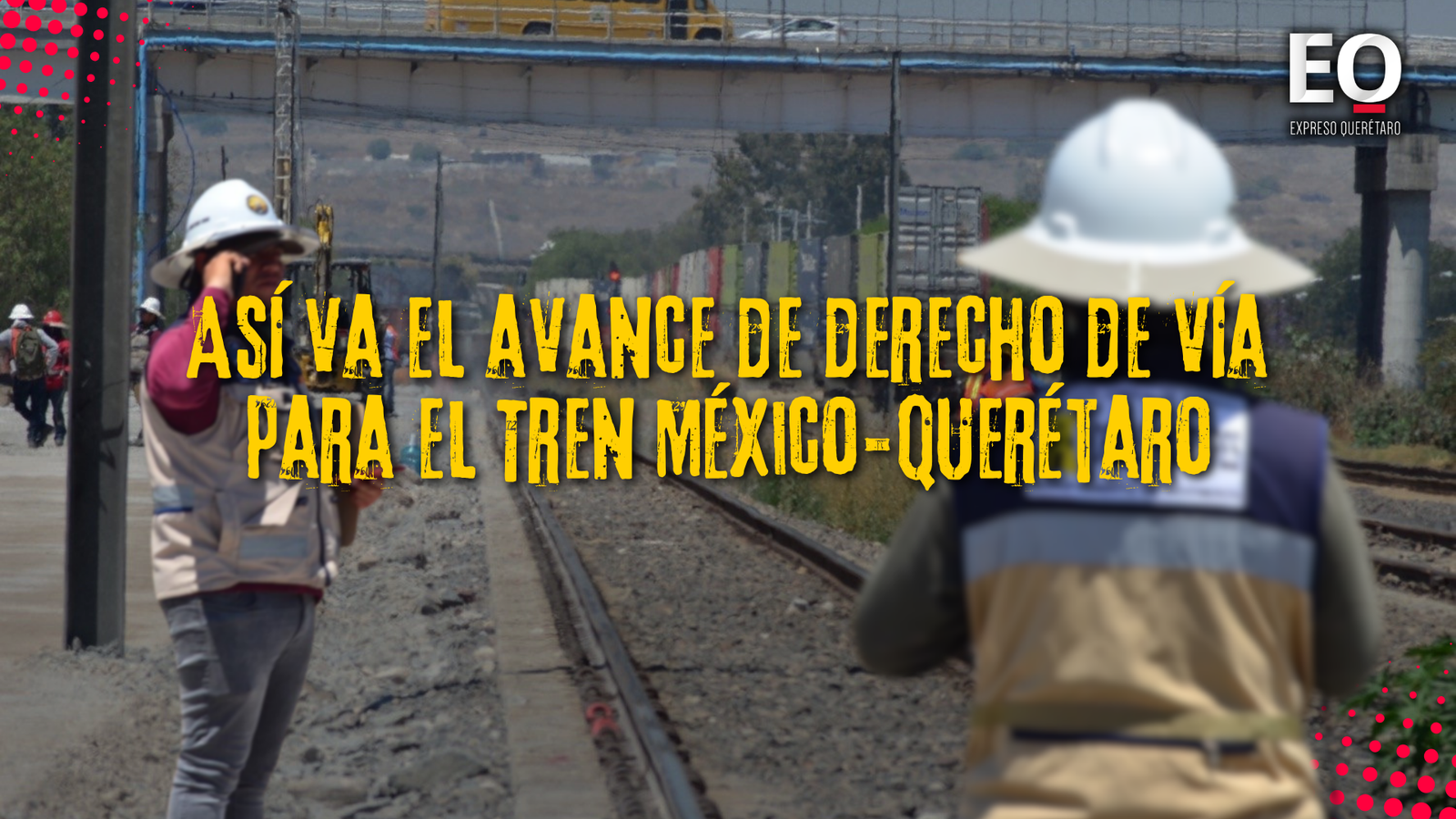 Investigación. Avanza derecho de vía del tren; conflictos se concentran en San Juan del Río